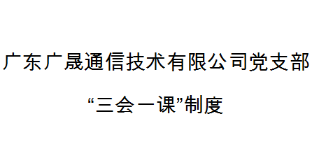 廣東廣晟通信技術有限公司黨支部“三會(huì)一課”制度