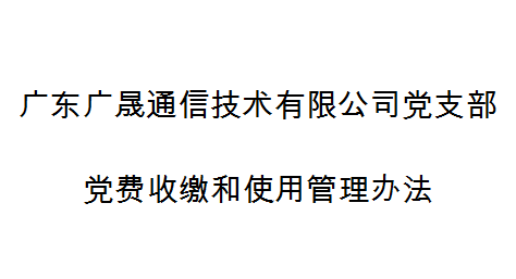 廣東廣晟通信技術有限公司黨支部黨費收繳和使用管理辦法