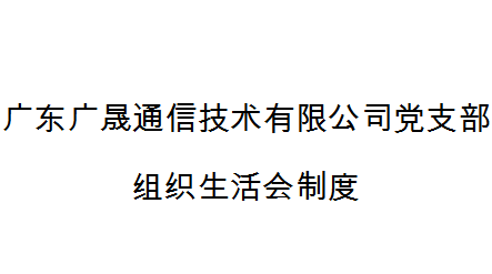 廣東廣晟通信技術有限公司黨支部組織生活會(huì)制度